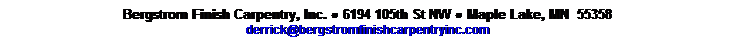 Text Box: Bergstrom Finish Carpentry, Inc. ● 6194 105th St NW ● Maple Lake, MN&nbsp; 55358
derrick@bergstromfinishcarpentryinc.com
